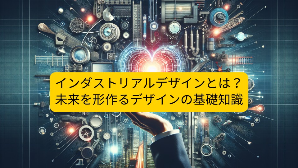 インダストリアルデザインとは？未来を形作るデザインの基礎知識｜お